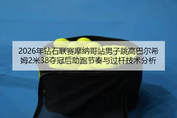 2026年钻石联赛摩纳哥站男子跳高巴尔希姆2米38夺冠后助跑节奏与过杆技术分析