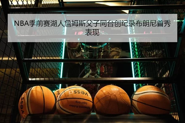 NBA季前赛湖人詹姆斯父子同台创纪录布朗尼首秀表现
